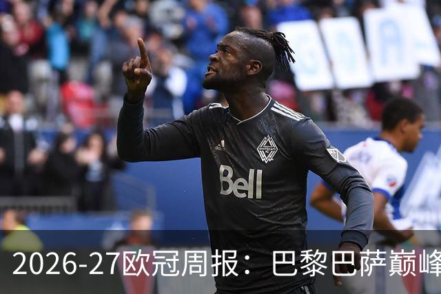2026-27欧冠周报：巴黎巴萨巅峰对决，皇马利物浦强势领跑